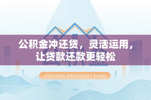耀州公积金冲还贷，灵活运用，让贷款还款更轻松