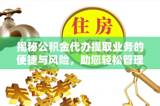 耀州揭秘公积金代办提取业务的便捷与风险，助您轻松管理财务