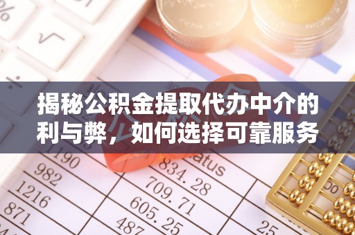 耀州揭秘公积金提取代办中介的利与弊，如何选择可靠服务？