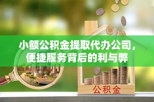 耀州小额公积金提取代办公司，便捷服务背后的利与弊