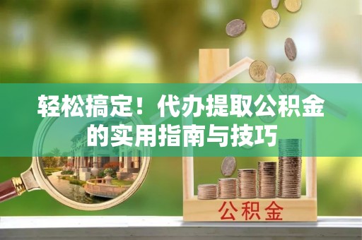 耀州轻松搞定！代办提取公积金的实用指南与技巧