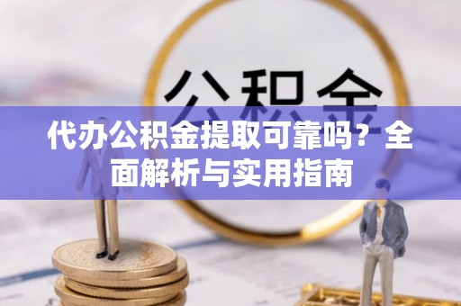 耀州代办公积金提取可靠吗？全面解析与实用指南