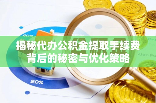 耀州揭秘代办公积金提取手续费背后的秘密与优化策略