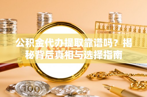 耀州公积金代办提取靠谱吗？揭秘背后真相与选择指南