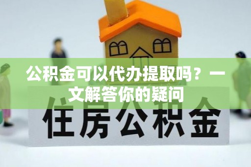 耀州公积金可以代办提取吗？一文解答你的疑问