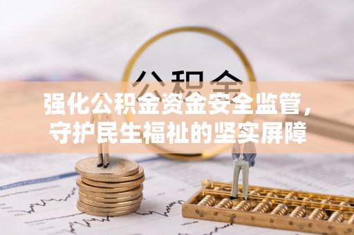 耀州强化公积金资金安全监管，守护民生福祉的坚实屏障