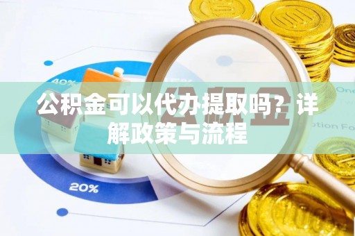 耀州公积金可以代办提取吗？详解政策与流程