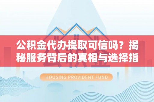 耀州公积金代办提取可信吗？揭秘服务背后的真相与选择指南