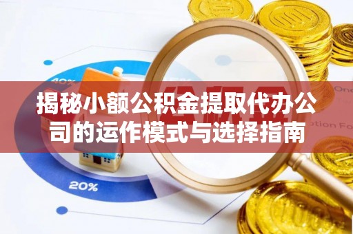 耀州揭秘小额公积金提取代办公司的运作模式与选择指南