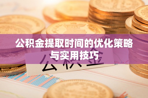 耀州公积金提取时间的优化策略与实用技巧