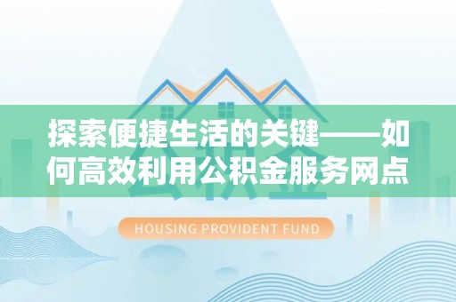 耀州探索便捷生活的关键——如何高效利用公积金服务网点查询功能