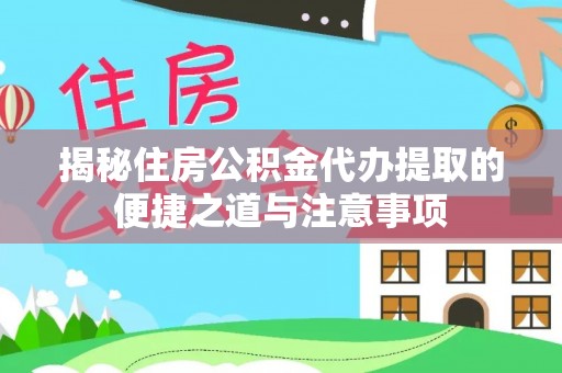 耀州揭秘住房公积金代办提取的便捷之道与注意事项