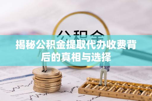 耀州揭秘公积金提取代办收费背后的真相与选择