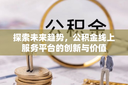 耀州探索未来趋势，公积金线上服务平台的创新与价值