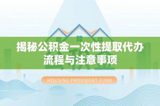 耀州揭秘公积金一次性提取代办流程与注意事项