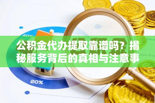 耀州公积金代办提取靠谱吗？揭秘服务背后的真相与注意事项