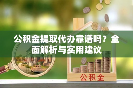 耀州公积金提取代办靠谱吗？全面解析与实用建议
