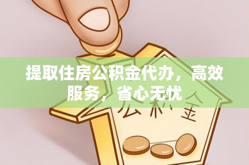 耀州提取住房公积金代办，高效服务，省心无忧
