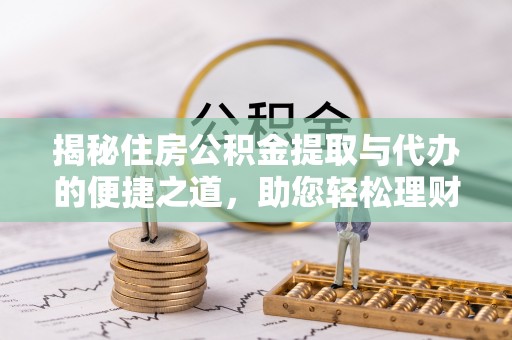 耀州揭秘住房公积金提取与代办的便捷之道，助您轻松理财