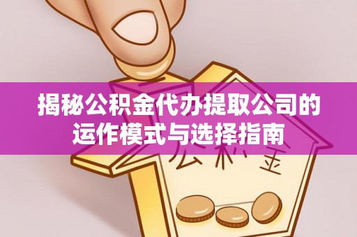 耀州揭秘公积金代办提取公司的运作模式与选择指南