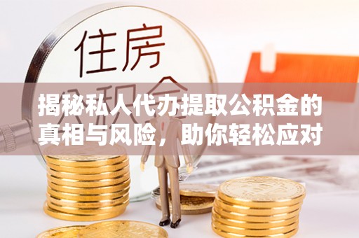 耀州揭秘私人代办提取公积金的真相与风险，助你轻松应对资金难题