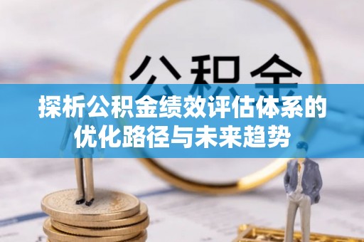 耀州探析公积金绩效评估体系的优化路径与未来趋势