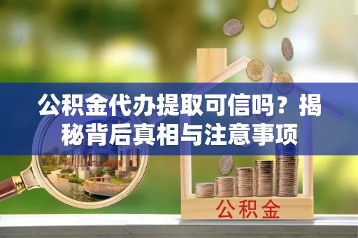 耀州公积金代办提取可信吗？揭秘背后真相与注意事项