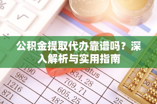 耀州公积金提取代办靠谱吗？深入解析与实用指南