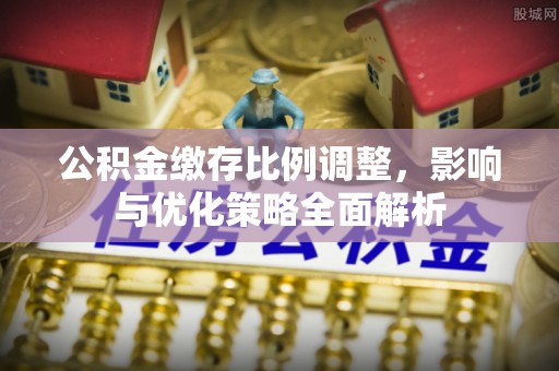 耀州公积金缴存比例调整，影响与优化策略全面解析