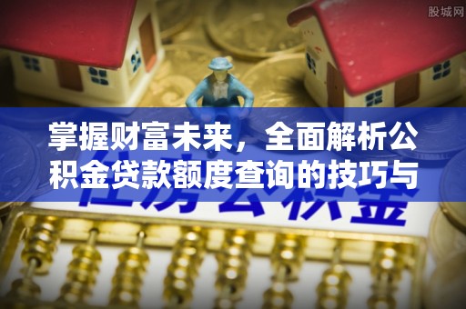耀州掌握财富未来，全面解析公积金贷款额度查询的技巧与策略