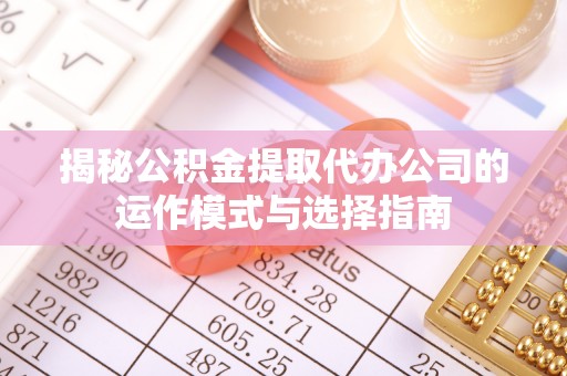 耀州揭秘公积金提取代办公司的运作模式与选择指南