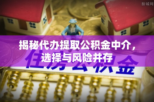 耀州揭秘代办提取公积金中介，选择与风险并存