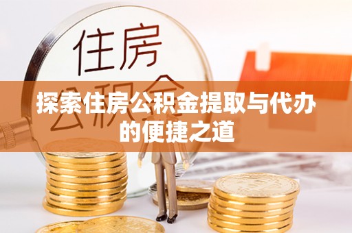 耀州探索住房公积金提取与代办的便捷之道