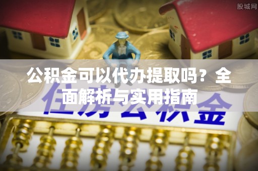 耀州公积金可以代办提取吗？全面解析与实用指南