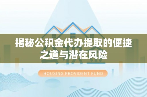 耀州揭秘公积金代办提取的便捷之道与潜在风险