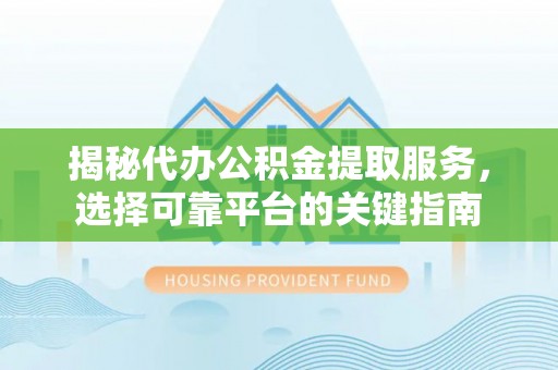 耀州揭秘代办公积金提取服务，选择可靠平台的关键指南