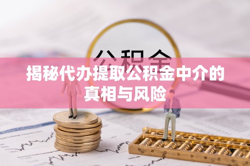 耀州揭秘代办提取公积金中介的真相与风险