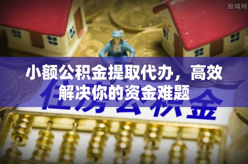 耀州小额公积金提取代办，高效解决你的资金难题
