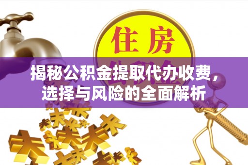 耀州揭秘公积金提取代办收费，选择与风险的全面解析