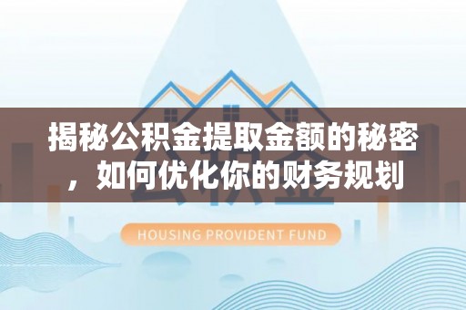 耀州揭秘公积金提取金额的秘密，如何优化你的财务规划