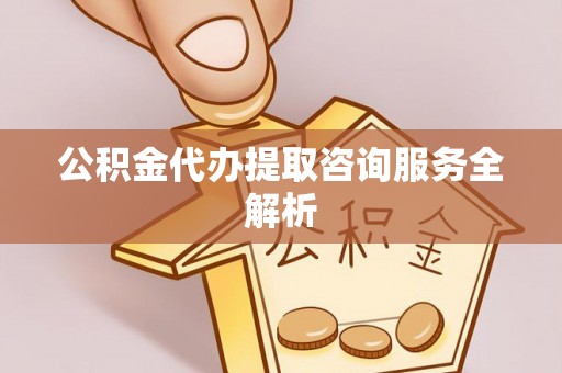 耀州公积金代办提取咨询服务全解析