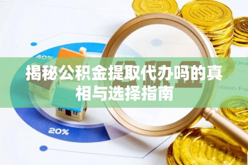 耀州揭秘公积金提取代办吗的真相与选择指南