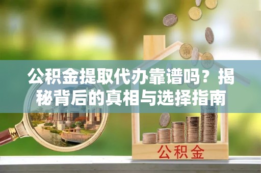 耀州公积金提取代办靠谱吗？揭秘背后的真相与选择指南