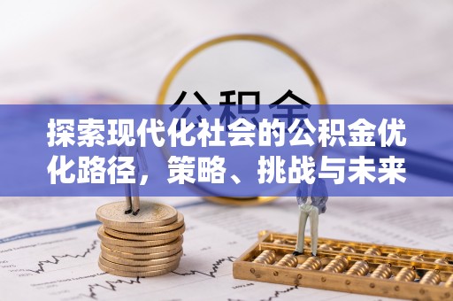 耀州探索现代化社会的公积金优化路径，策略、挑战与未来展望