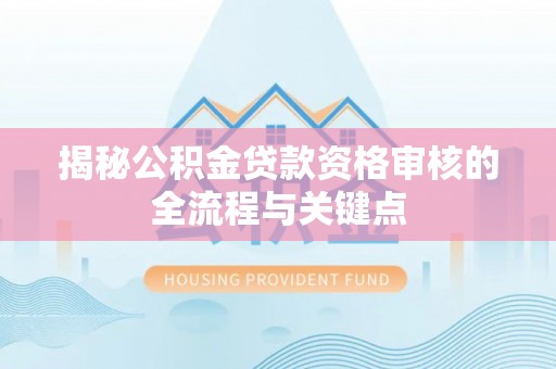 耀州揭秘公积金贷款资格审核的全流程与关键点