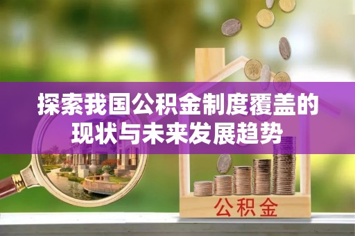 耀州探索我国公积金制度覆盖的现状与未来发展趋势