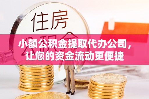 耀州小额公积金提取代办公司，让您的资金流动更便捷