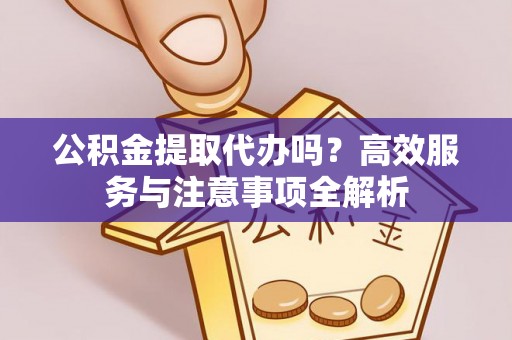 耀州公积金提取代办吗？高效服务与注意事项全解析
