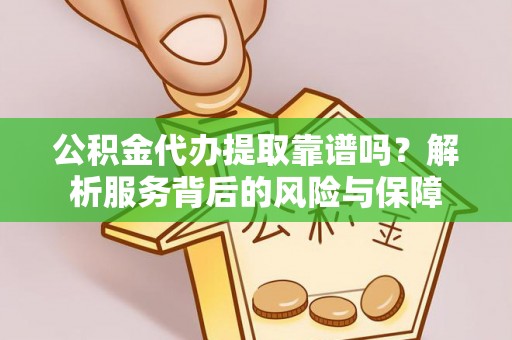 耀州公积金代办提取靠谱吗？解析服务背后的风险与保障