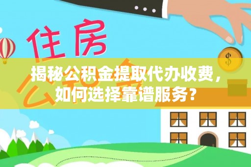 耀州揭秘公积金提取代办收费，如何选择靠谱服务？